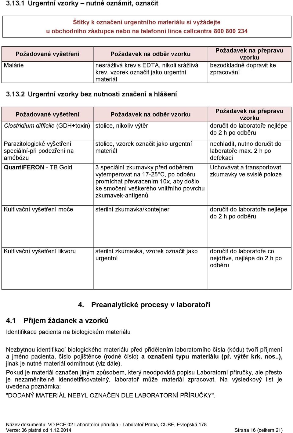 2 Urgentní vzorky bez nutnosti značení a hlášení Požadované vyšetření Clostridium difficile (GDH+toxin) stolice, nikoliv výtěr Parazitologické vyšetření speciální-při podezření na amébózu QuantiFERON