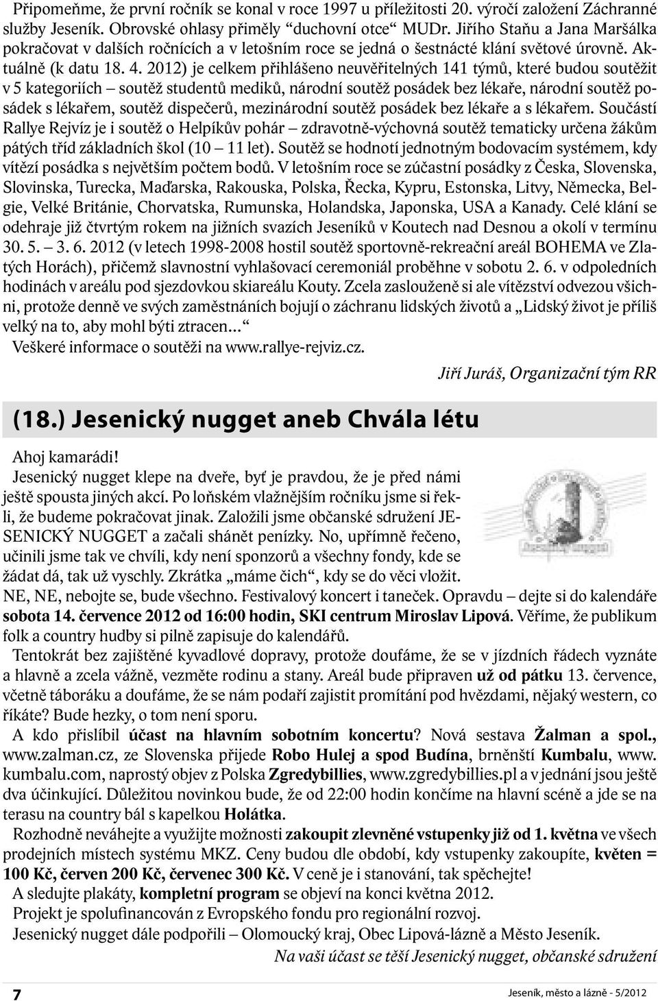 2012) je celkem přihlášeno neuvěřitelných 141 týmů, které budou soutěžit v 5 kategoriích soutěž studentů mediků, národní soutěž posádek bez lékaře, národní soutěž posádek s lékařem, soutěž dispečerů,