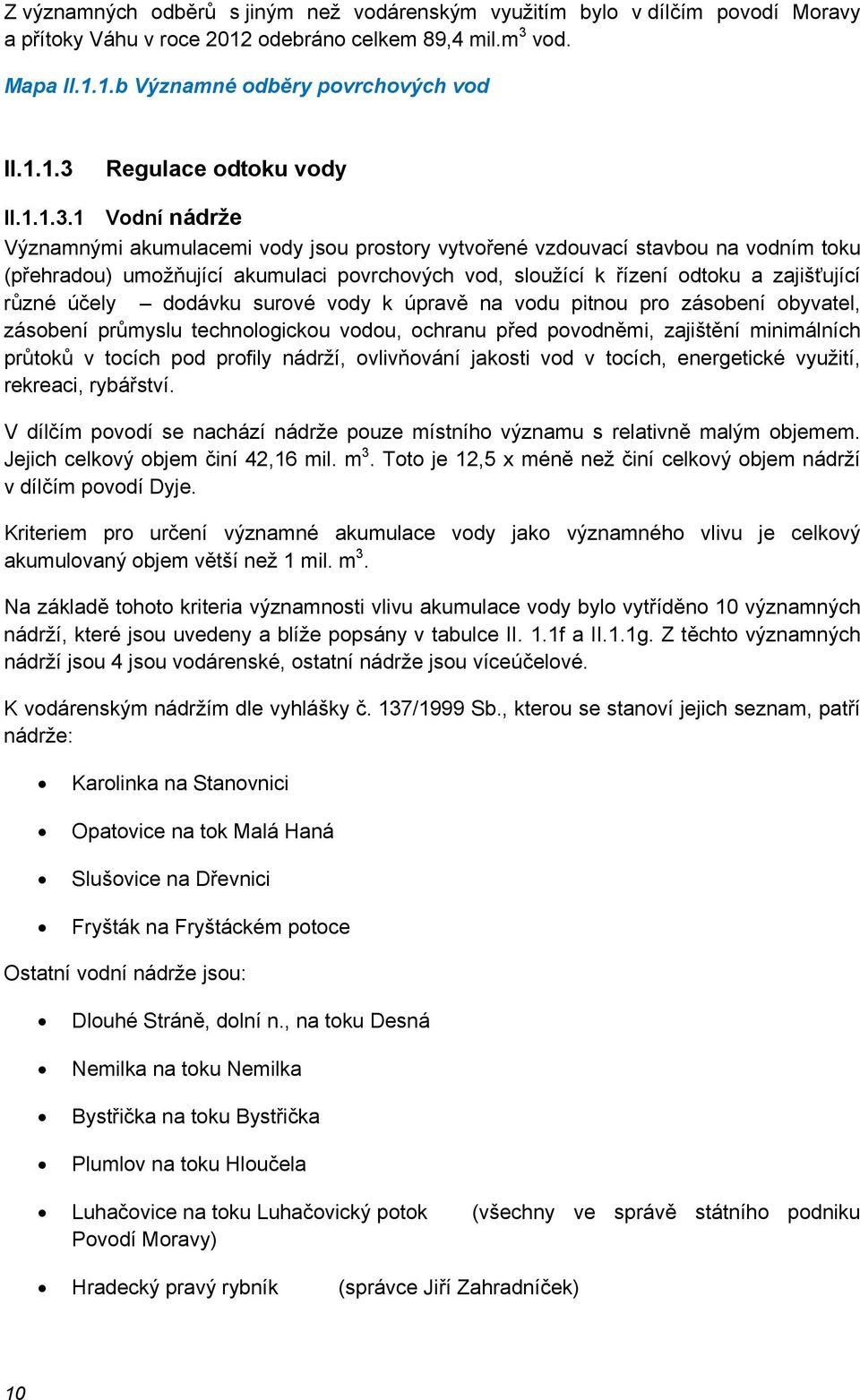 1 Vodní nádrže Významnými akumulacemi vody jsou prostory vytvořené vzdouvací stavbou na vodním toku (přehradou) umožňující akumulaci povrchových vod, sloužící k řízení odtoku a zajišťující různé