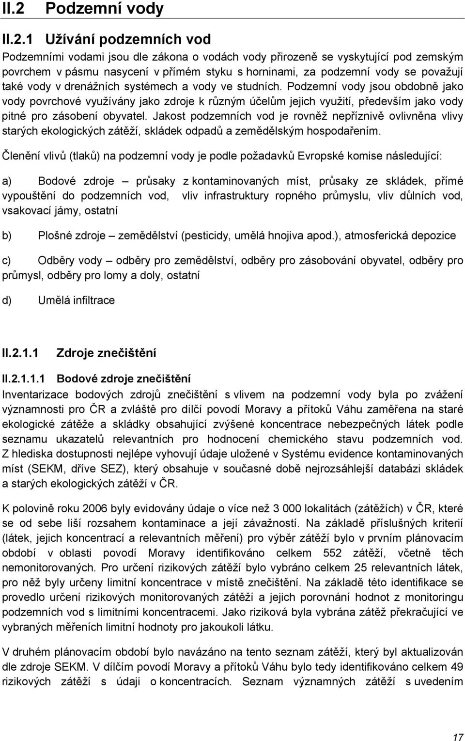 Podzemní vody jsou obdobně jako vody povrchové využívány jako zdroje k různým účelům jejich využití, především jako vody pitné pro zásobení obyvatel.
