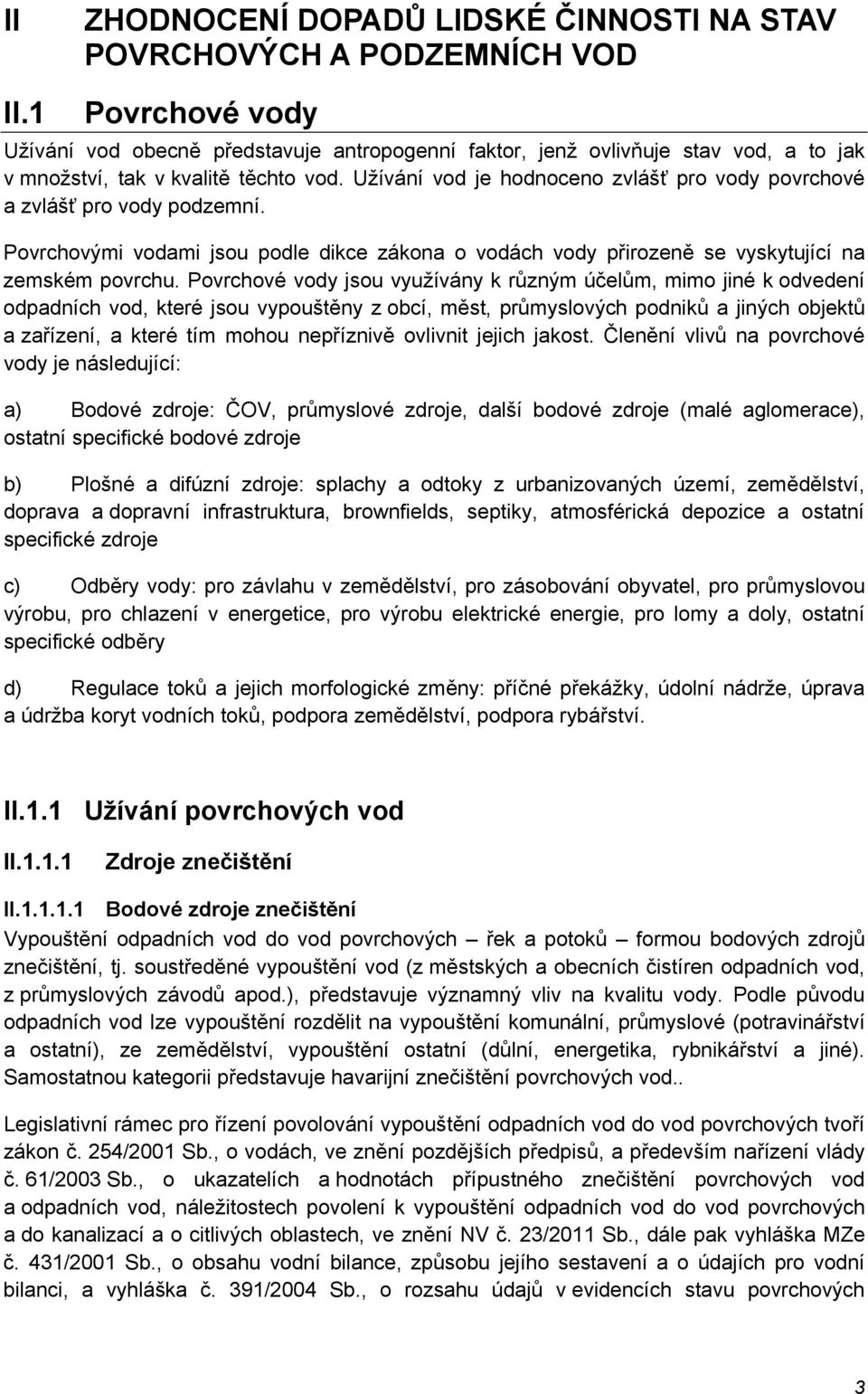 Užívání vod je hodnoceno zvlášť pro vody povrchové a zvlášť pro vody podzemní. Povrchovými vodami jsou podle dikce zákona o vodách vody přirozeně se vyskytující na zemském povrchu.