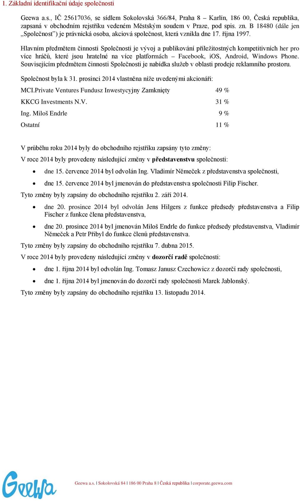 Hlavním předmětem činnosti Společnosti je vývoj a publikování příležitostných kompetitivních her pro více hráčů, které jsou hratelné na více platformách Facebook, ios, Android, Windows Phone.