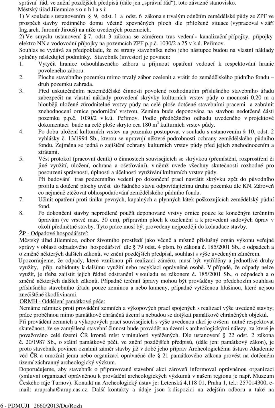 Jaromír Jirouš) na níže uvedených pozemcích. 2) Ve smyslu ustanovení 7, odst. 3 zákona se záměrem tras vedení - kanalizační přípojky, přípojky elektro NN a vodovodní přípojky na pozemcích ZPF p.p.č. 1030/2 a 25 v k.