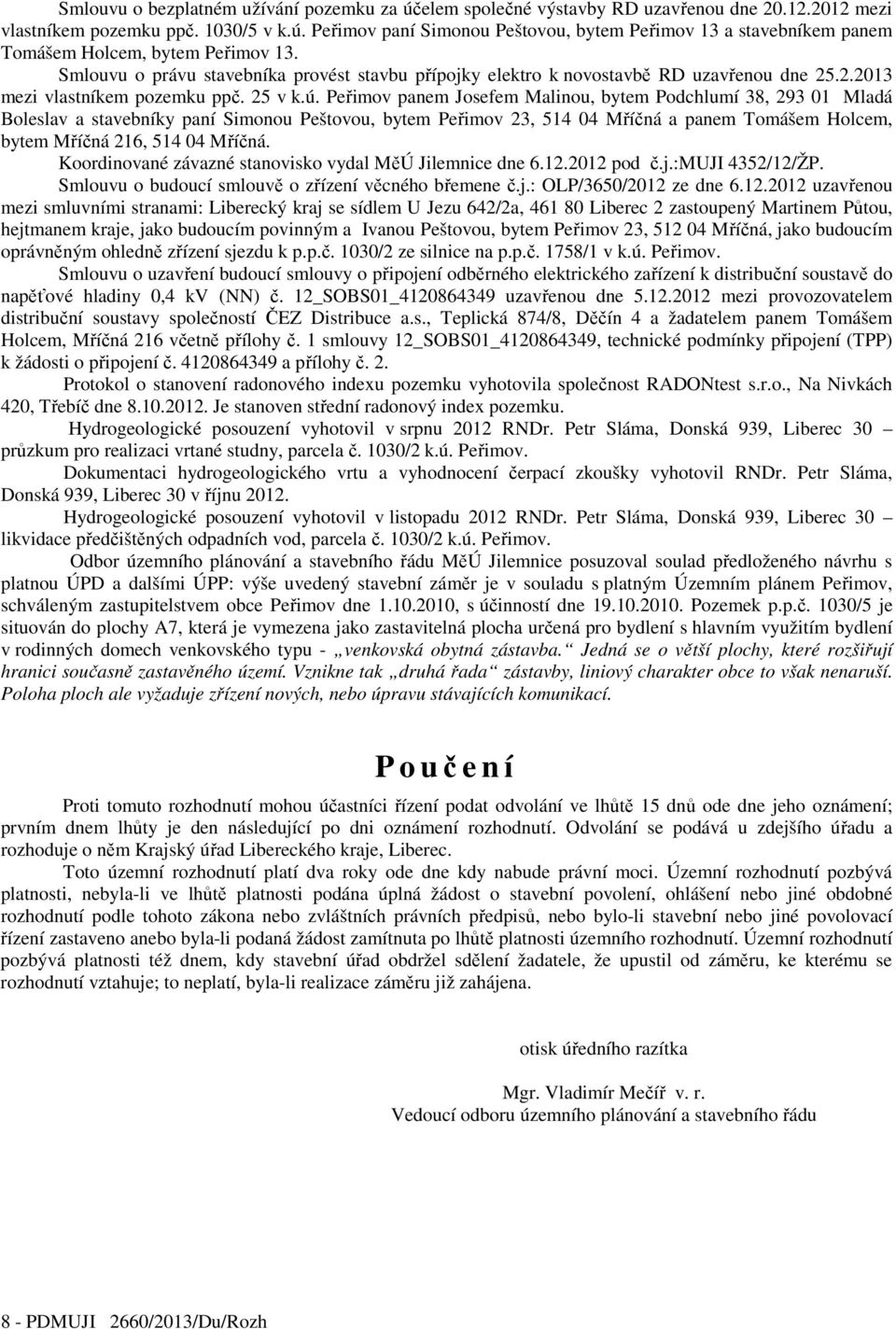 Peřimov panem Josefem Malinou, bytem Podchlumí 38, 293 01 Mladá Boleslav a stavebníky paní Simonou Peštovou, bytem Peřimov 23, 514 04 Mříčná a panem Tomášem Holcem, bytem Mříčná 216, 514 04 Mříčná.