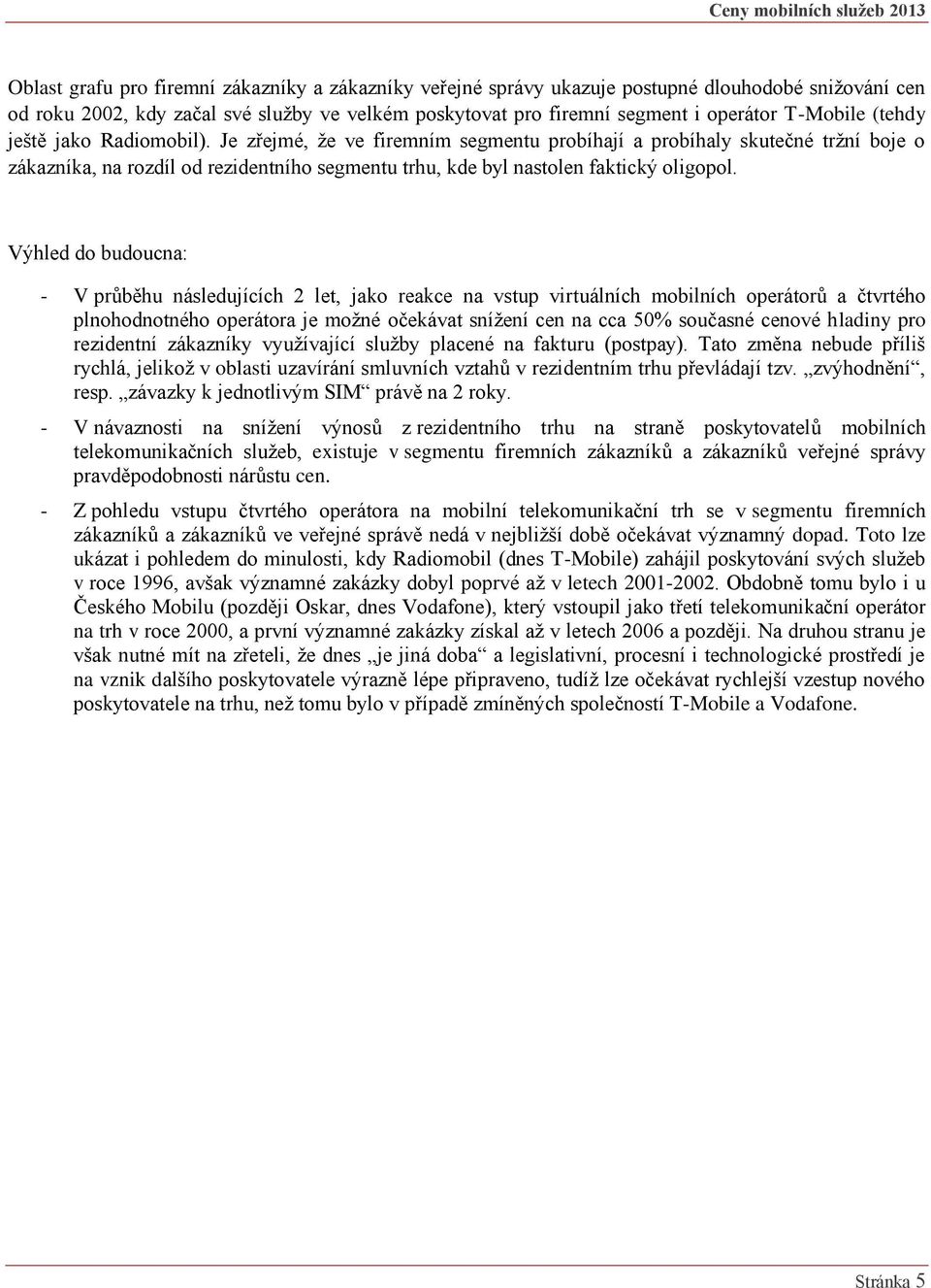 Výhled do budoucna: - V průběhu následujících 2 let, jako reakce na vstup virtuálních mobilních operátorů a čtvrtého plnohodnotného operátora je možné očekávat snížení cen na cca 50% současné cenové