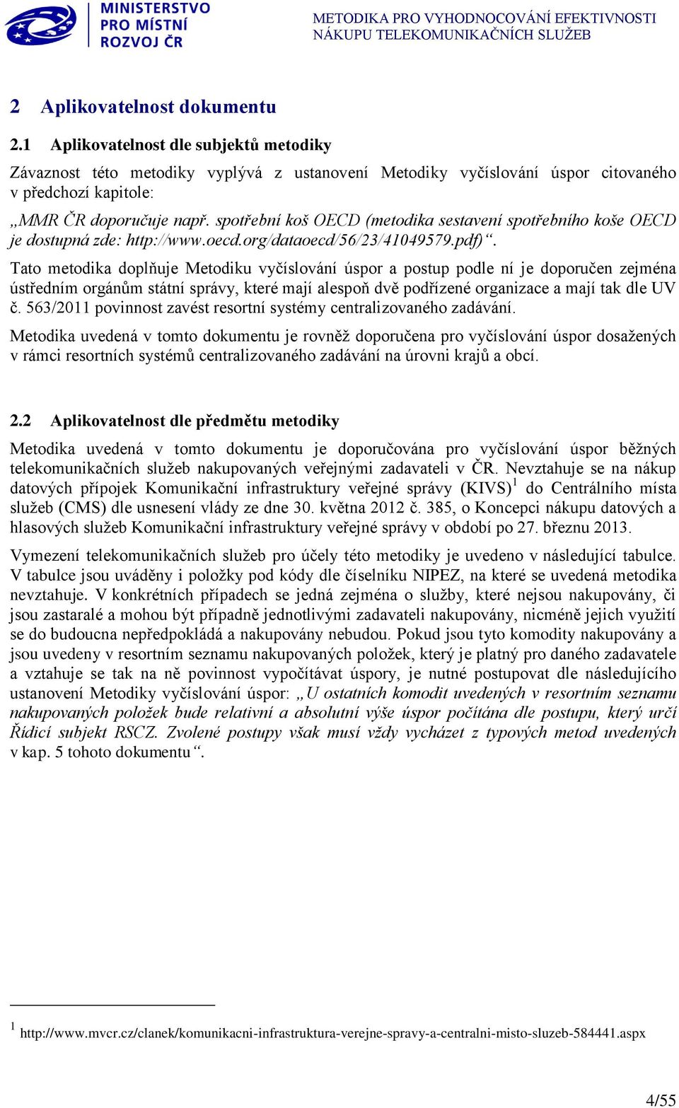 Tato metodika doplňuje Metodiku vyčíslování úspor a postup podle ní je doporučen zejména ústředním orgánům státní správy, které mají alespoň dvě podřízené organizace a mají tak dle UV č.