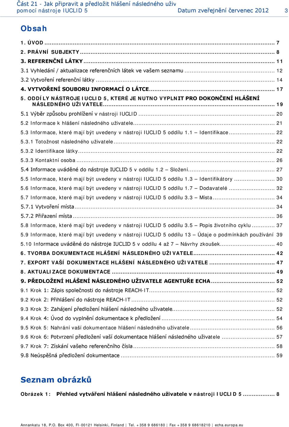 ODDÍLY NÁSTROJE IUCLID 5, KTERÉ JE NUTNO VYPLNIT PRO DOKONČENÍ HLÁŠENÍ NÁSLEDNÉHO UŽIVATELE... 19 5.1 Výběr způsbu prhlížení v nástrji IUCLID... 20 5.2 Infrmace k hlášení následnéh uživatele... 21 5.