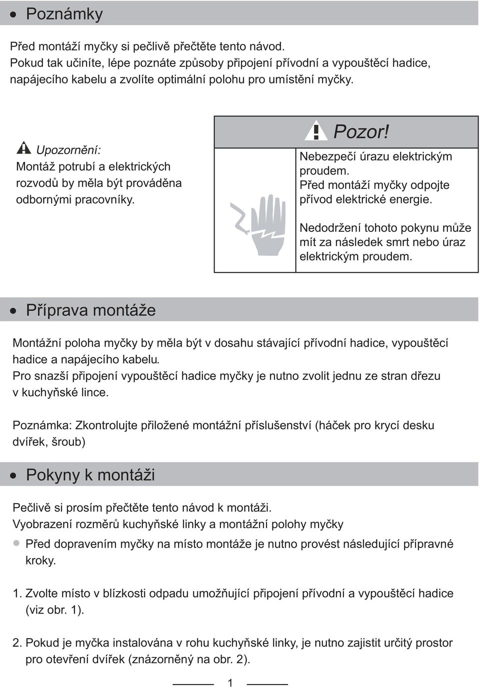 Upozornění: Montáž potrubí a elektrických rozvodů by měla být prováděna odbornými pracovníky. Pozor! Nebezpečí úrazu elektrickým proudem. Před montáží myčky odpojte přívod elektrické energie.