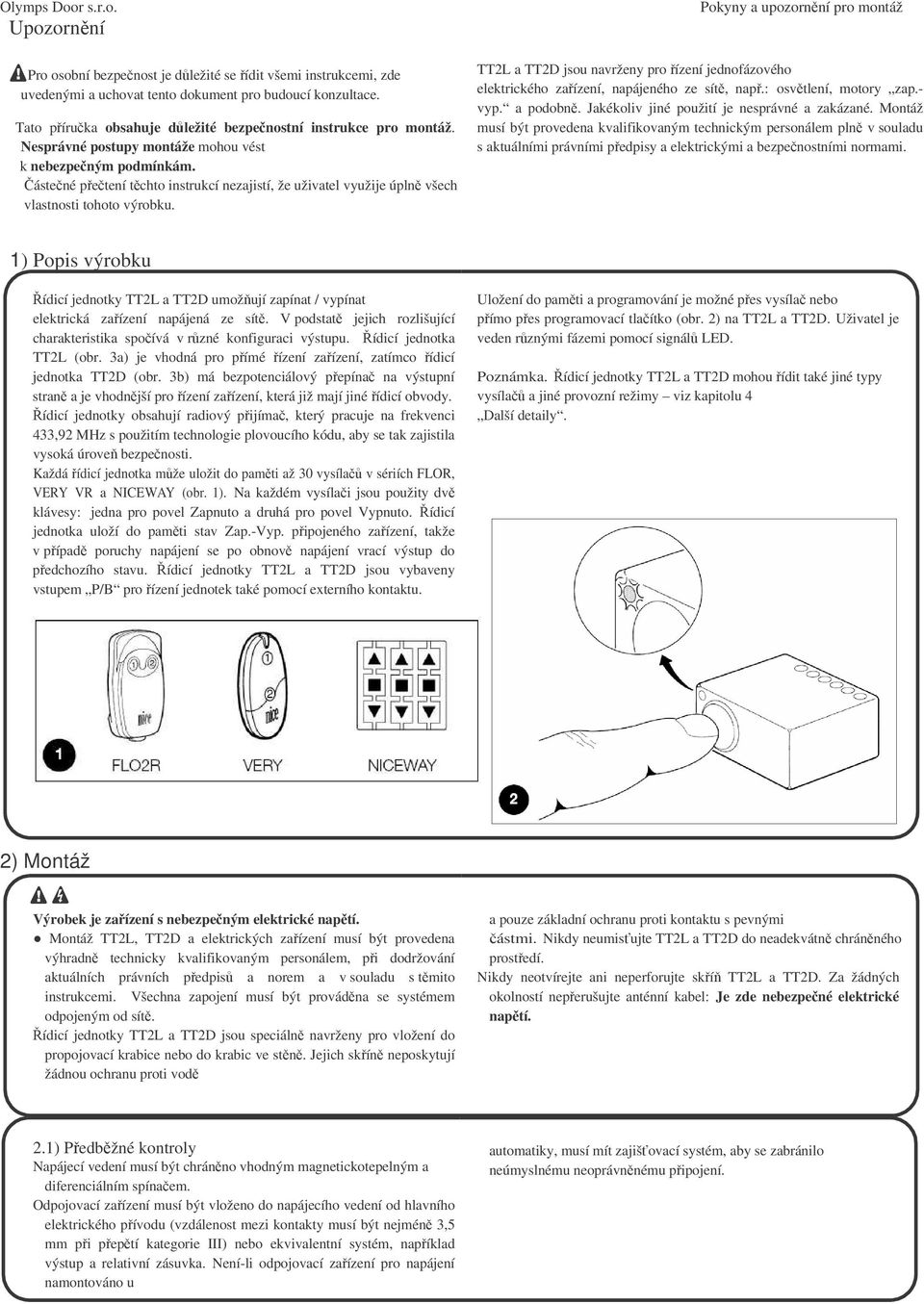 TT2L a TT2D jsou navrženy pro ízení jednofázového elektrického zaízení, napájeného ze sít, nap.: osvtlení, motory zap.- vyp. a podobn. Jakékoliv jiné použití je nesprávné a zakázané.