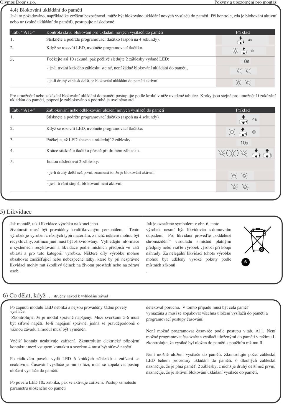Stisknte a podržte programovací tlaítko (aspo na 4 sekundy). 2. Když se rozsvítí LED, uvolnte programovací tlaítko. 3.