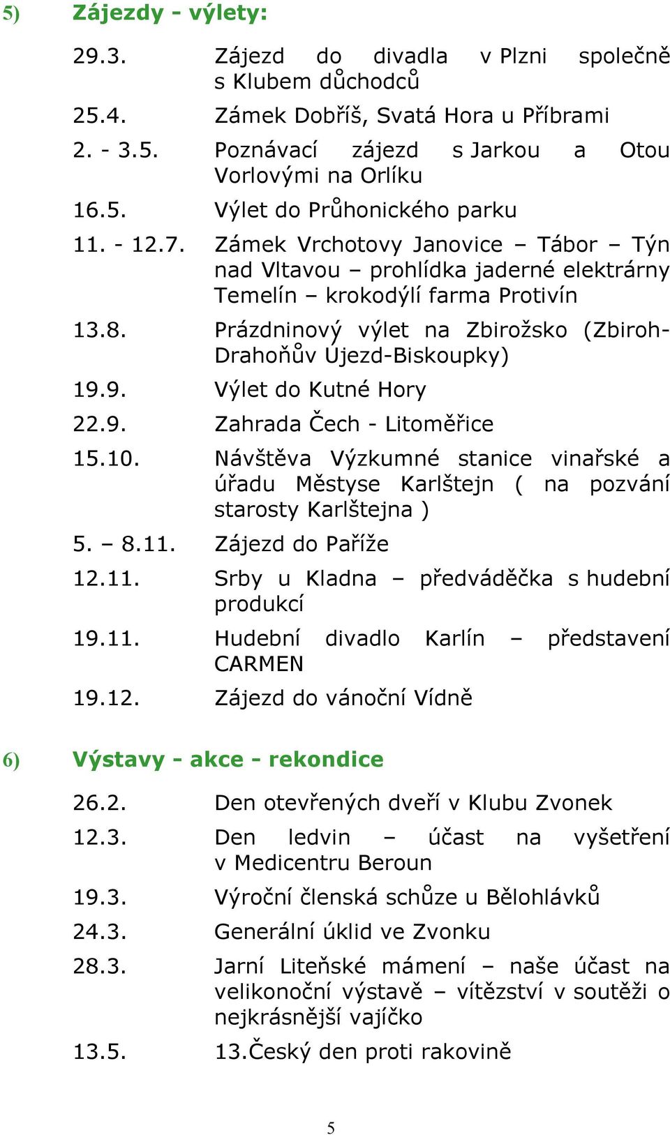 9. Výlet do Kutné Hory 22.9. Zahrada Čech - Litoměřice 15.10. Návštěva Výzkumné stanice vinařské a úřadu Městyse Karlštejn ( na pozvání starosty Karlštejna ) 5. 8.11.