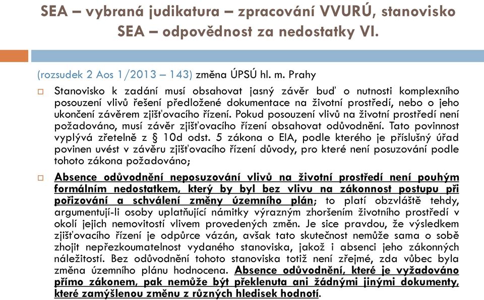 Pokud posouzení vlivů na životní prostředí není požadováno, musí závěr zjišťovacího řízení obsahovat odůvodnění. Tato povinnost vyplývá zřetelně z 10d odst.