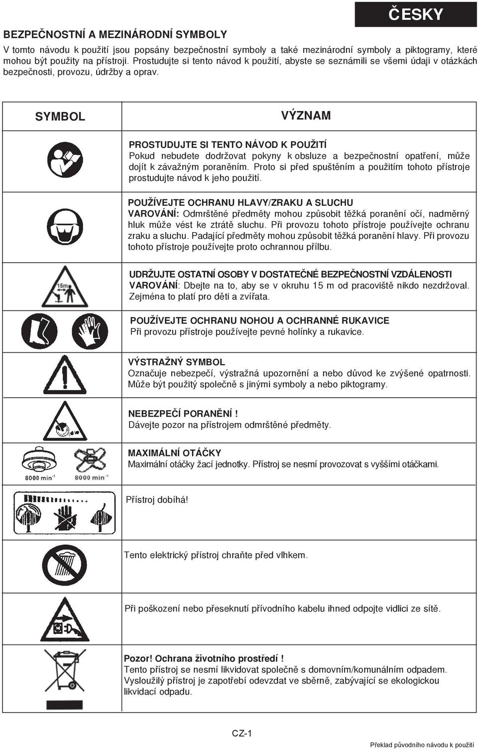 SYMBOL význam Prostudujte si tento návod k použití Pokud nebudete dodržovat pokyny k obsluze a bezpeènostní opatøení, mùže dojít k závažným poranìním.