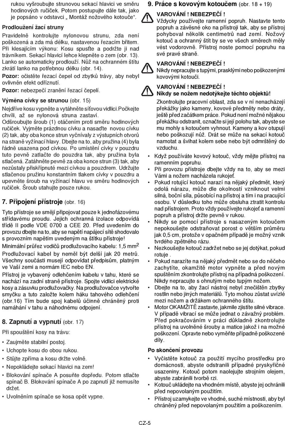 Sekací hlavicí lehce klepněte o zem (obr. 13). Lanko se automaticky prodlouží. Nùž na ochranném štítu zkrátí lanko na potøebnou délku (obr. 14).