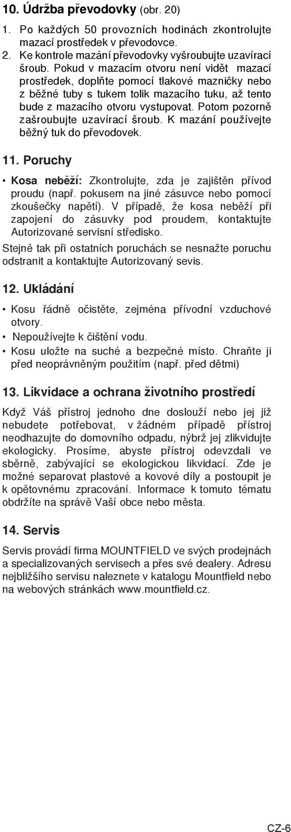 Potom pozorně zašroubujte uzavírací šroub. K mazání používejte běžný tuk do převodovek. 11. Poruchy Kosa nebìží: Zkontrolujte, zda je zajištìn pøívod proudu (napø.