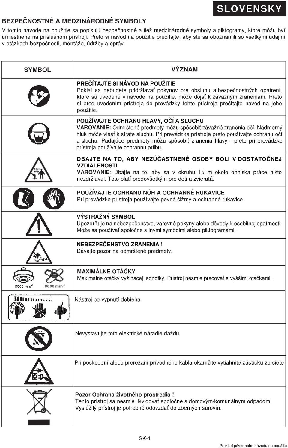 SYMBOL význam Preèítajte si návod na použitie Pokia¾ sa nebudete pridržiavať pokynov pre obsluhu a bezpeènostných opatrení, ktoré sú uvedené v návode na použitie, môže dôjsť k závažným zraneniam.