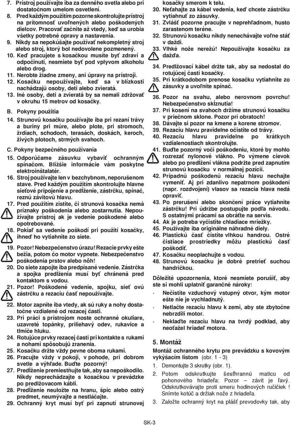 Keï pracujete s kosaèkou musíte byť zdraví a odpoèinutí, nesmiete byť pod vplyvom alkoholu alebo drog. 11. Nerobte žiadne zmeny, ani úpravy na prístroji. 12.