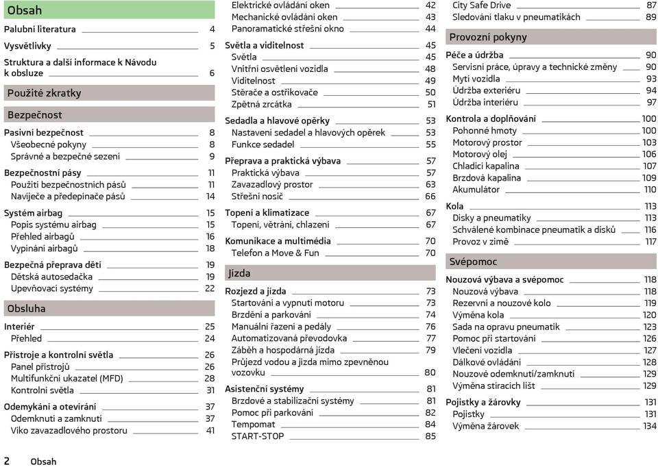 Upevňovací systémy 22 Obsluha Interiér 25 Přehled 24 Přístroje a kontrolní světla 26 Panel přístrojů 26 Multifunkční ukazatel (MFD) 28 Kontrolní světla 31 Odemykání a otevírání 37 Odemknutí a