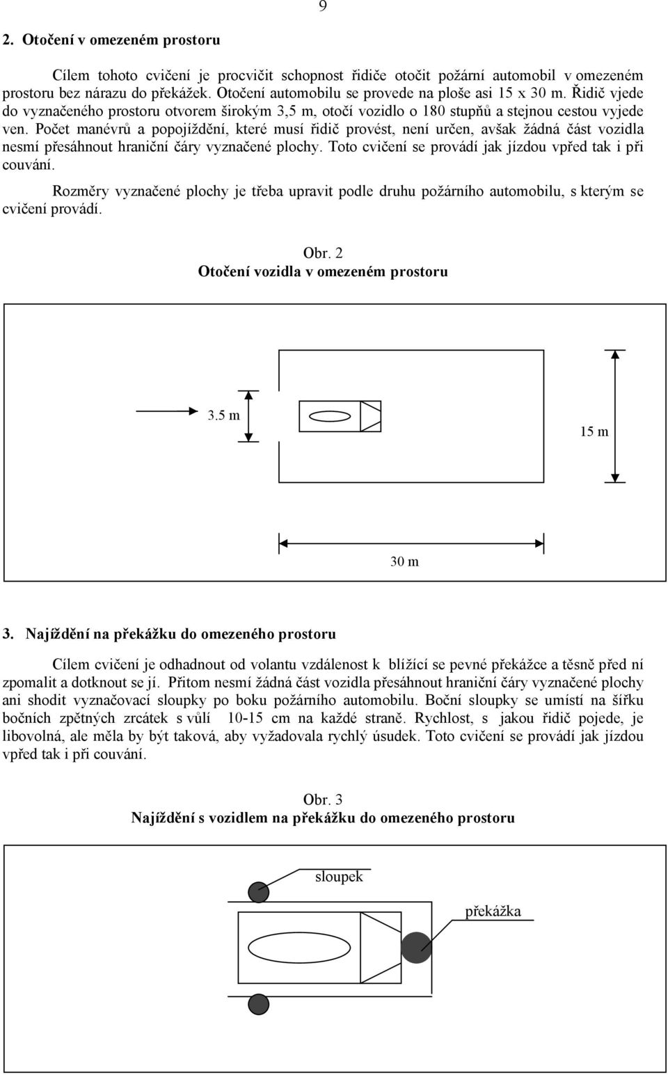 Počet manévrů a popojíždění, které musí řidič provést, není určen, avšak žádná část vozidla nesmí přesáhnout hraniční čáry vyznačené plochy. Toto cvičení se provádí jak jízdou vpřed tak i při couvání.