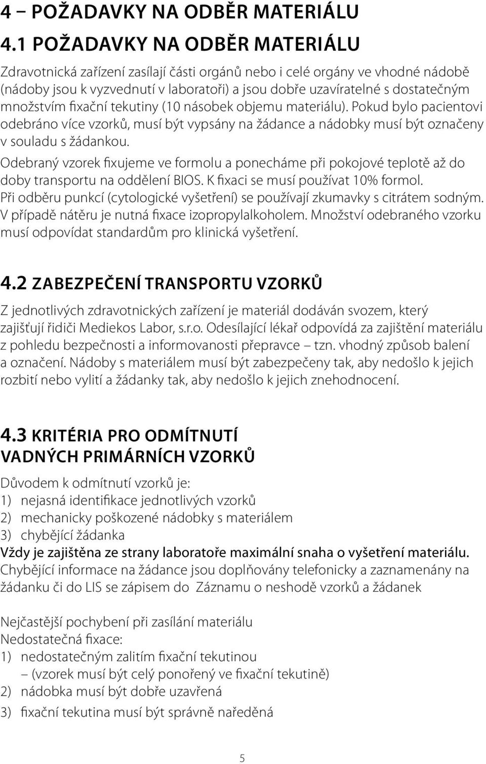 množstvím fixační tekutiny (10 násobek objemu materiálu). Pokud bylo pacientovi odebráno více vzorků, musí být vypsány na žádance a nádobky musí být označeny v souladu s žádankou.