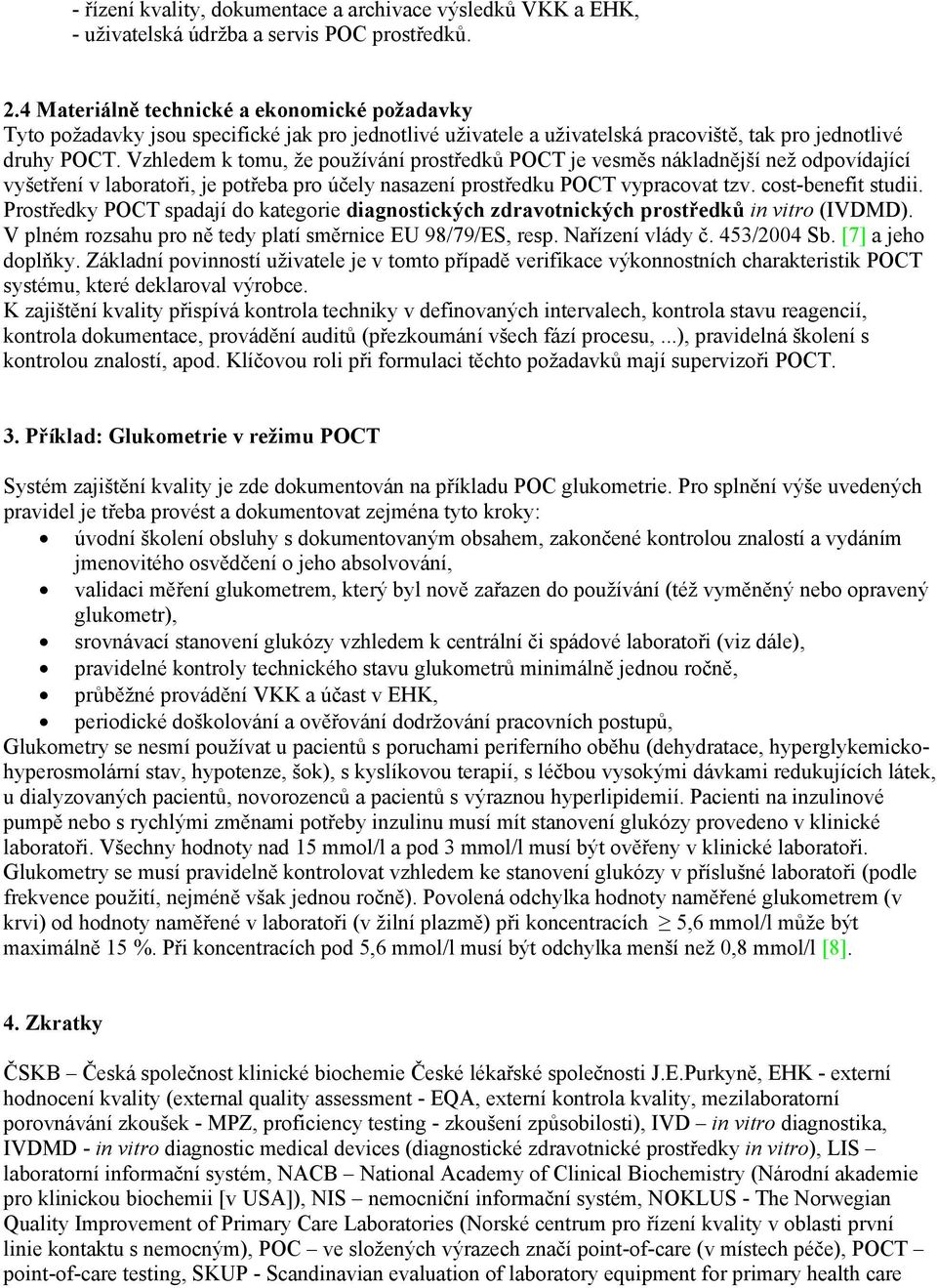 Vzhledem k tomu, že používání prostředků POCT je vesměs nákladnější než odpovídající vyšetření v laboratoři, je potřeba pro účely nasazení prostředku POCT vypracovat tzv. cost-benefit studii.
