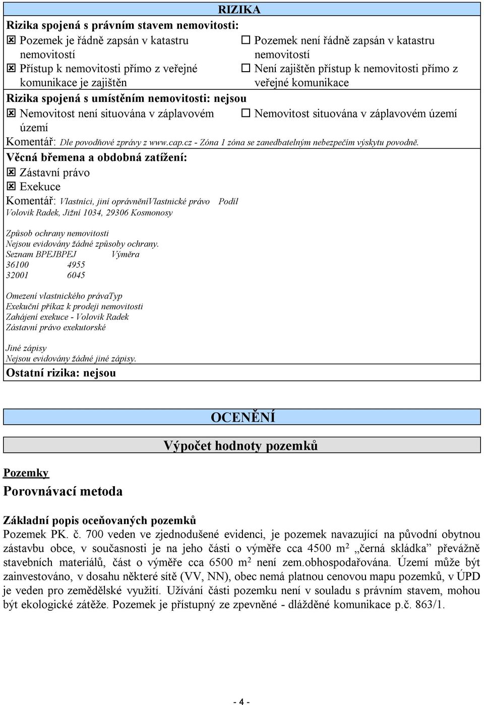 území Komentář: Dle povodňové zprávy z www.cap.cz - Zóna 1 zóna se zanedbatelným nebezpečím výskytu povodně.