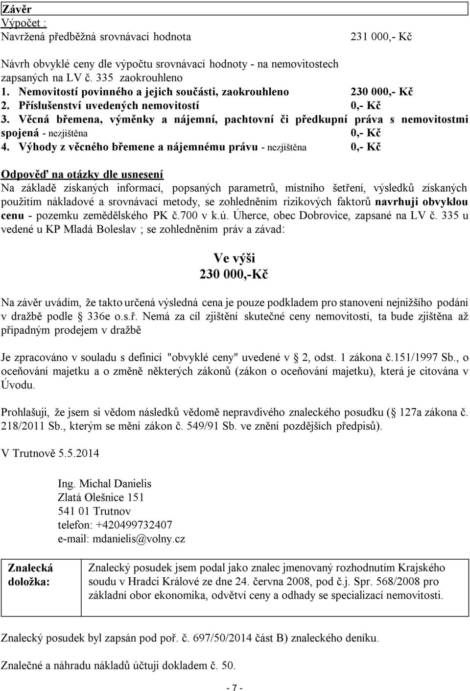 Věcná břemena, výměnky a nájemní, pachtovní či předkupní práva s nemovitostmi spojená - nezjištěna 0,- Kč 4.