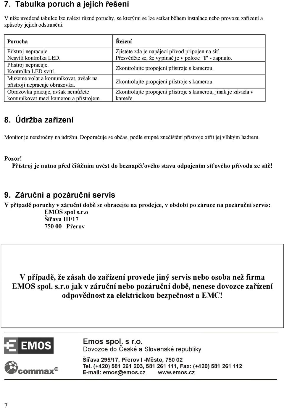 Obrazovka pracuje, avšak nemůžete komunikovat mezi kamerou a přístrojem. Řešení Zjistěte zda je napájecí přívod připojen na síť. Přesvědčte se, že vypínač je v poloze "I" - zapnuto.