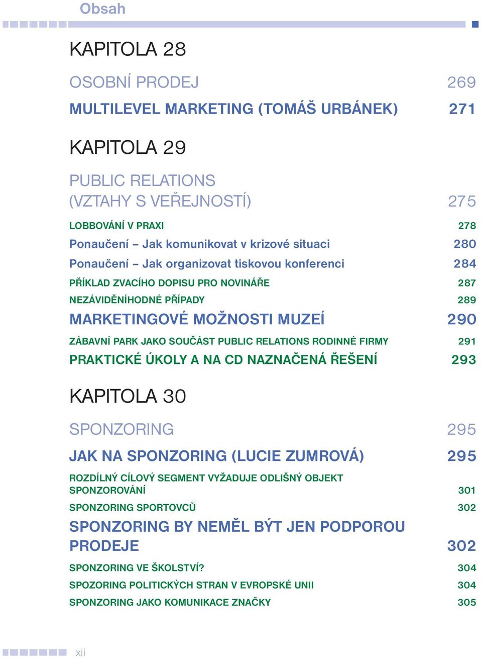 RELATIONS RODINNÉ FIRMY 291 PRAKTICKÉ ÚKOLY A NA CD NAZNAČENÁ ŘEŠENÍ 293 KAPITOLA 30 SPONZORING 295 JAK NA SPONZORING (LUCIE ZUMROVÁ) 295 ROZDÍLNÝ CÍLOVÝ SEGMENT VYŽADUJE ODLIŠNÝ OBJEKT