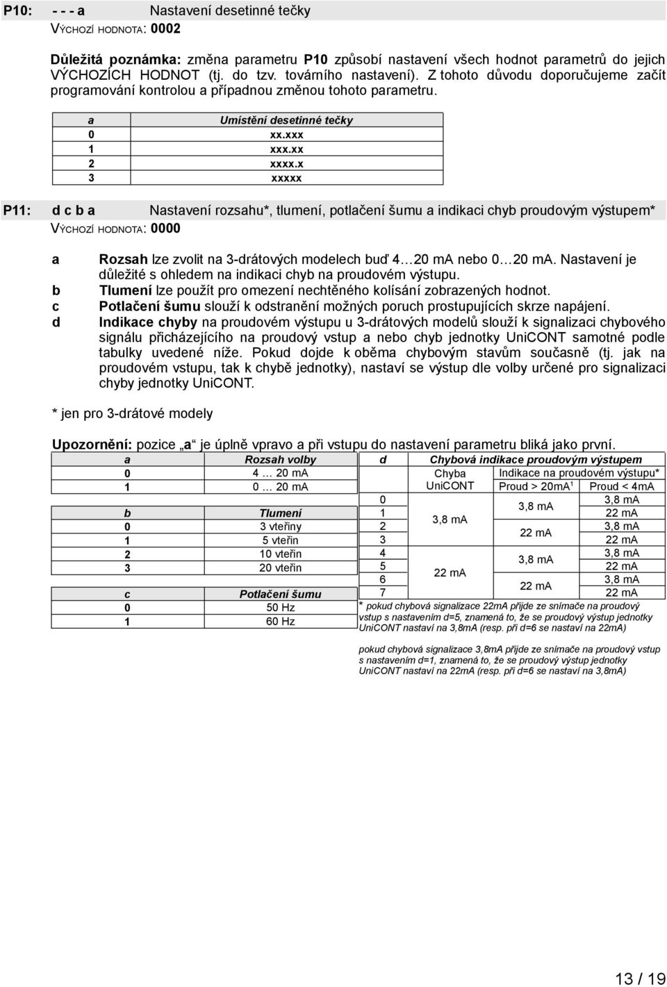 x 3 xxxxx P11: d c b a Nastavení rozsahu*, tlumení, potlačení šumu a indikaci chyb proudovým výstupem* VÝCHOZÍ HODNOTA: 0000 a b c d Rozsah lze zvolit na 3-drátových modelech buď 4 20 ma nebo 0 20 ma.