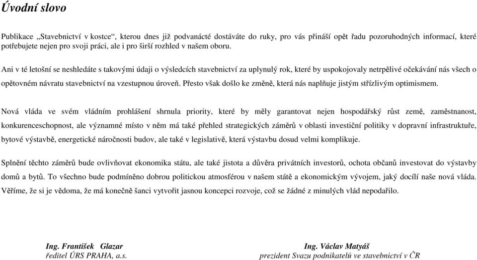 Ani v té letošní se neshledáte s takovými údaji o výsledcích stavebnictví za uplynulý rok, které by uspokojovaly netrpělivé očekávání nás všech o opětovném návratu stavebnictví na vzestupnou úroveň.