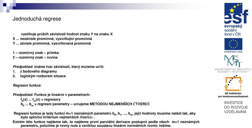 logickým rozborem situace Regresí fukce: Předpoklad: Fukce je lieárí v parametrech: f 0 (x)... f m (x) = regresory b 0.