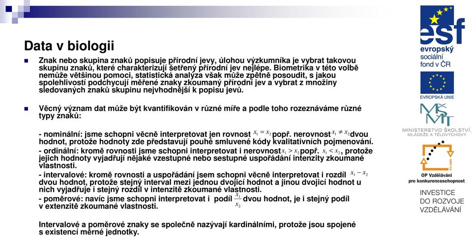 ejvhodější k popisu jevů. Věcý výzam dat může být kvatifiková v růzé míře a podle toho rozezáváme růzé typy zaků: - omiálí: jsme schopi věcě iterpretovat je rovost x = x 2 popř.