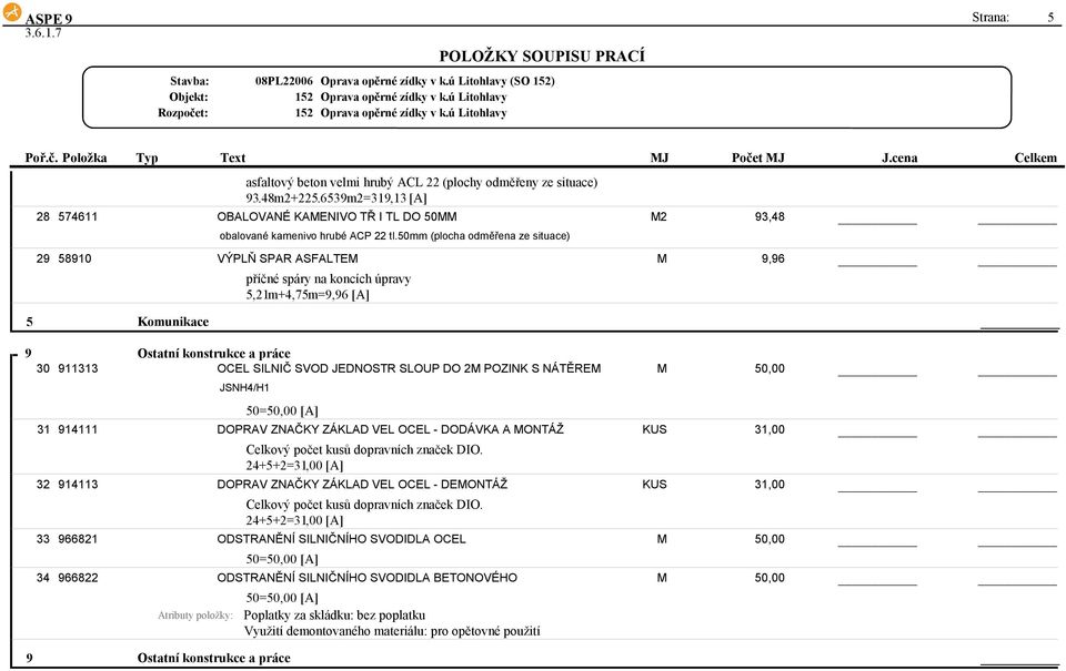 50mm (plocha odměřena ze situace) 29 58910 VÝPLŇ SPAR ASFALTEM M 9,96 příčné spáry na koncích úpravy 5,21m+4,75m=9,96 [A] 5 Komunikace 9 Ostatní konstrukce a práce 30 911313 OCEL SILNIČ SVOD JEDNOSTR