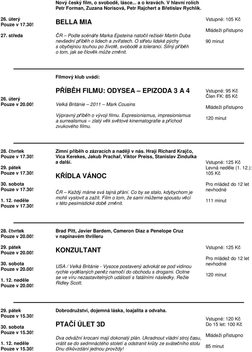 Silný příběh o tom, jak se člověk může změnit. 90 minut 26. úterý Filmový klub uvádí: PŘÍBĚH FILMU: ODYSEA EPIZODA 3 A 4 Velká Británie 2011 Mark Cousins Výpravný příběh o vývoji filmu.