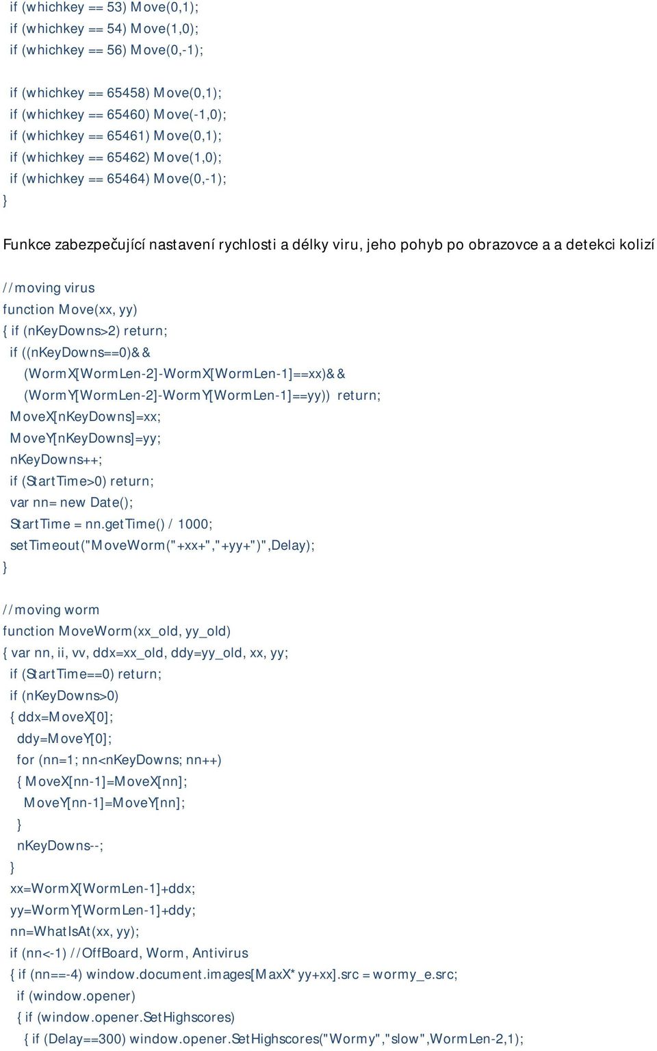 yy) { if (nkeydowns>2) return; if ((nkeydowns==0)&& (WormX[WormLen-2]-WormX[WormLen-1]==xx)&& (WormY[WormLen-2]-WormY[WormLen-1]==yy)) return; MoveX[nKeyDowns]=xx; MoveY[nKeyDowns]=yy; nkeydowns++;