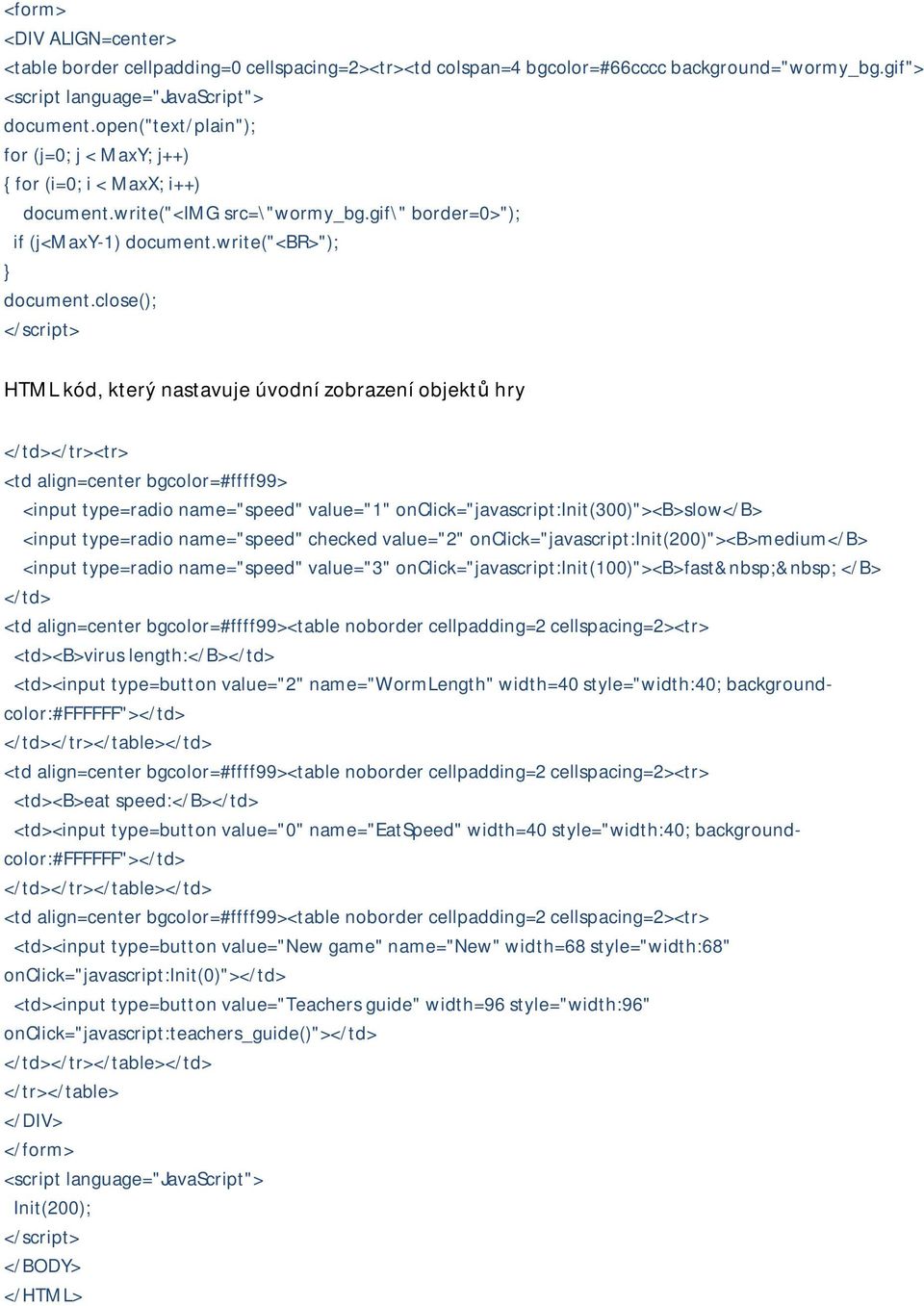 close(); </script> HTML kód, který nastavuje úvodní zobrazení objektů hry </td></tr><tr> <td align=center bgcolor=#ffff99> <input type=radio name="speed" value="1"