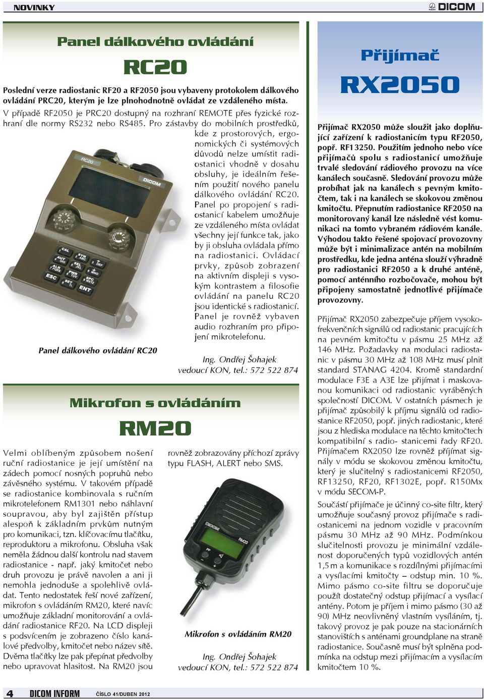 Pro zástavby do mobilních prostředků, kde z prostorových, ergonomických či systémových důvodů nelze umístit radiostanici vhodně v dosahu obsluhy, je ideálním řešením použití nového panelu dálkového