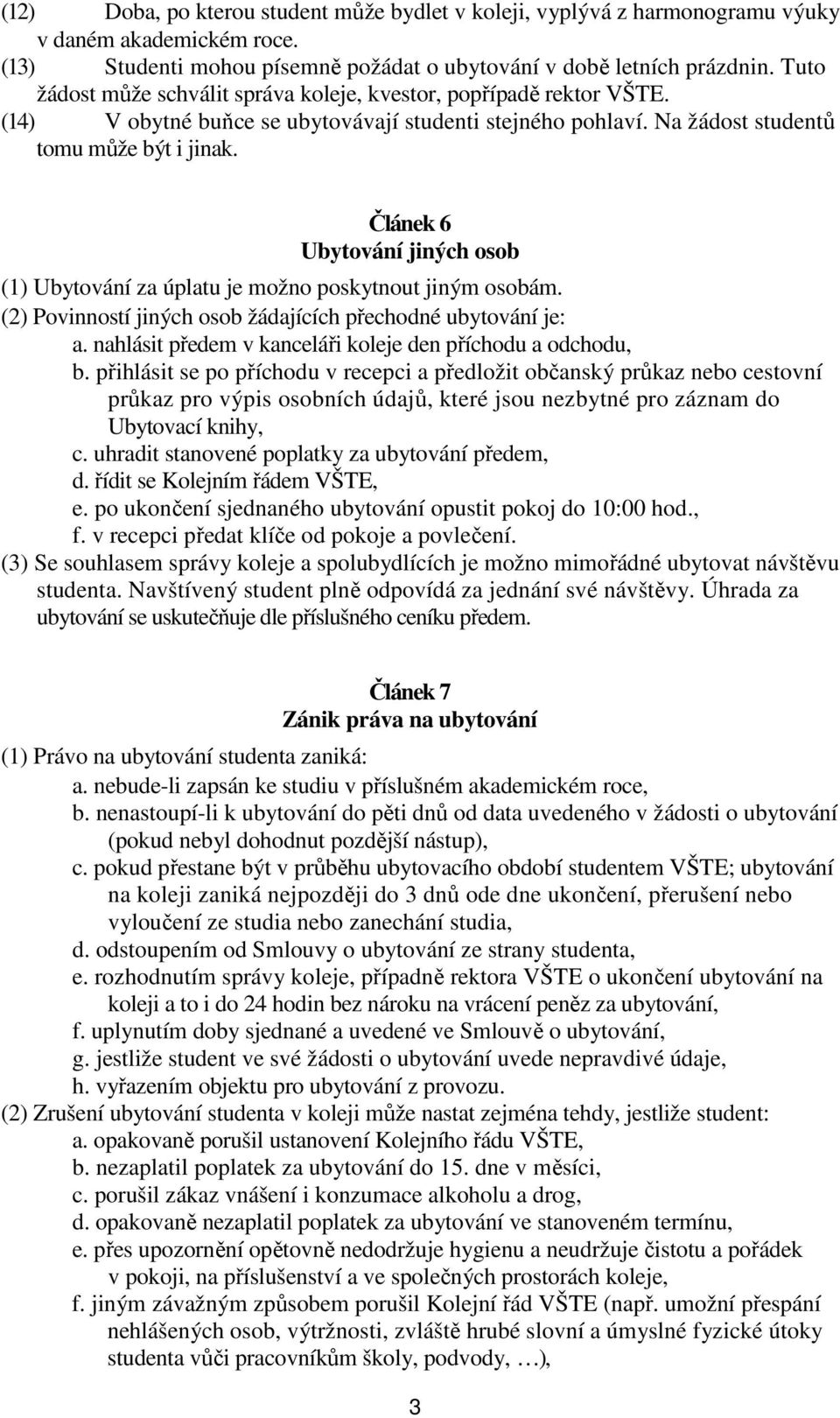 Článek 6 Ubytování jiných osob (1) Ubytování za úplatu je možno poskytnout jiným osobám. (2) Povinností jiných osob žádajících přechodné ubytování je: a.