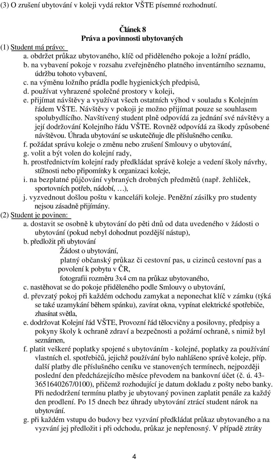 na výměnu ložního prádla podle hygienických předpisů, d. používat vyhrazené společné prostory v koleji, e. přijímat návštěvy a využívat všech ostatních výhod v souladu s Kolejním řádem VŠTE.