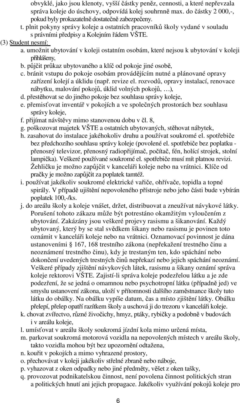 umožnit ubytování v koleji ostatním osobám, které nejsou k ubytování v koleji přihlášeny, b. půjčit průkaz ubytovaného a klíč od pokoje jiné osobě, c.