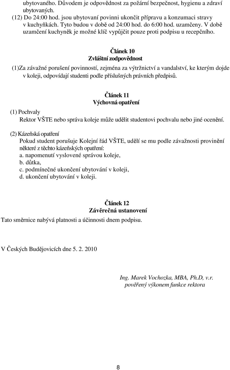 Článek 10 Zvláštní zodpovědnost (1)Za závažné porušení povinností, zejména za výtržnictví a vandalství, ke kterým dojde v koleji, odpovídají studenti podle příslušných právních předpisů.