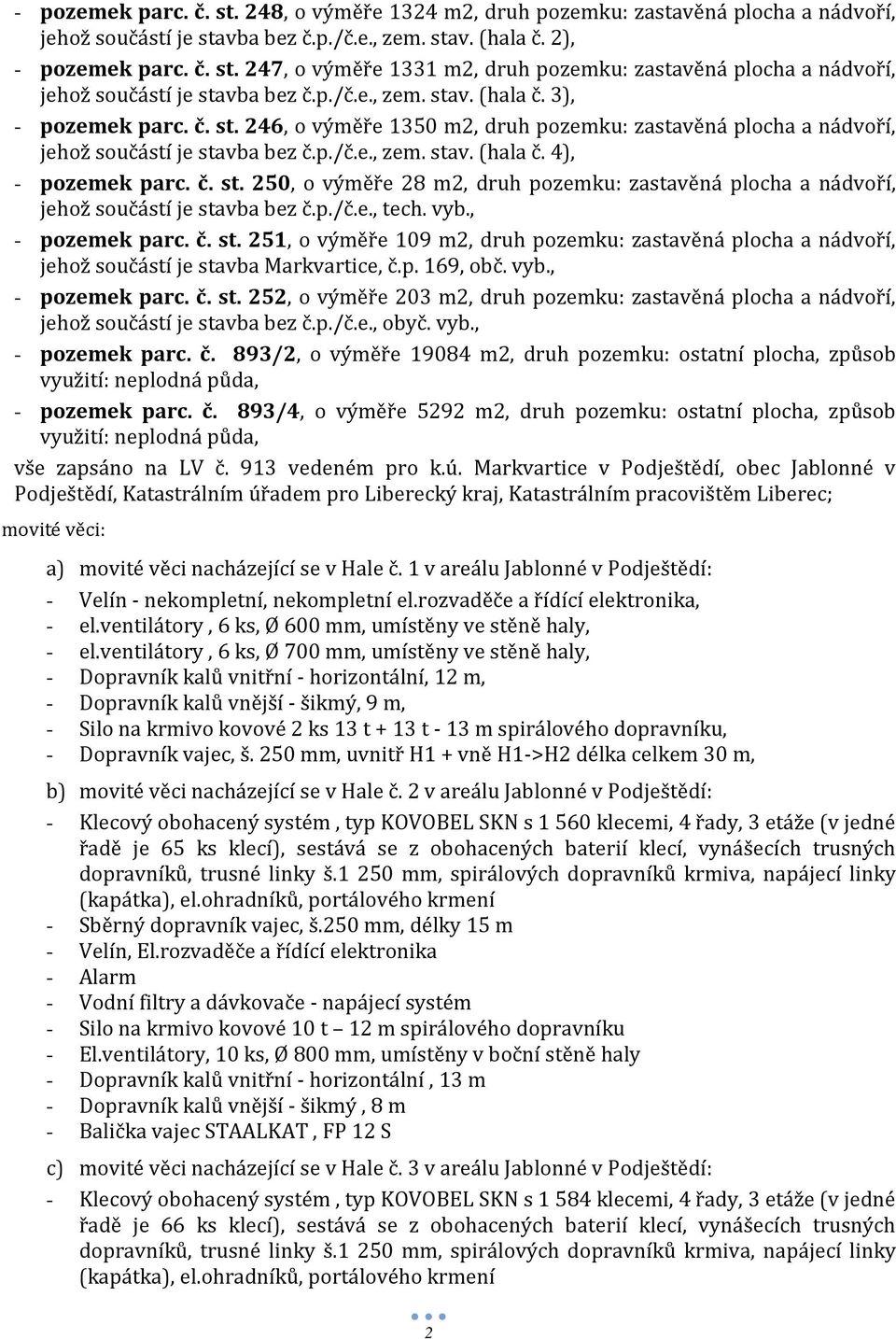 č. st. 250, o výměře 28 m2, druh pozemku: zastavěná plocha a nádvoří, jehož součástí je stavba bez č.p./č.e., tech. vyb., - pozemek parc. č. st. 251, o výměře 109 m2, druh pozemku: zastavěná plocha a nádvoří, jehož součástí je stavba Markvartice, č.