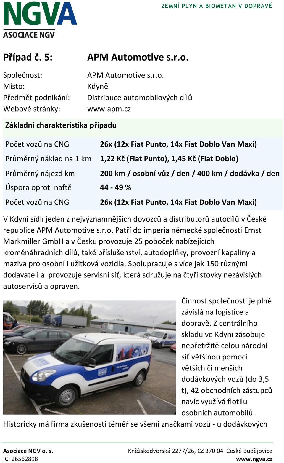 Punto), 1,45 Kč (Fiat Doblo) 200 km / osobní vůz / den / 400 km / dodávka / den 44-49 % 26x (12x Fiat Punto, 14x Fiat Doblo Van Maxi) V Kdyni sídlí jeden z nejvýznamnějších dovozců a distributorů