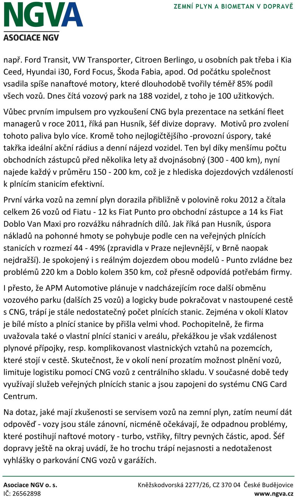 Vůbec prvním impulsem pro vyzkoušení CNG byla prezentace na setkání fleet managerů v roce 2011, říká pan Husník, šéf divize dopravy. Motivů pro zvolení tohoto paliva bylo více.