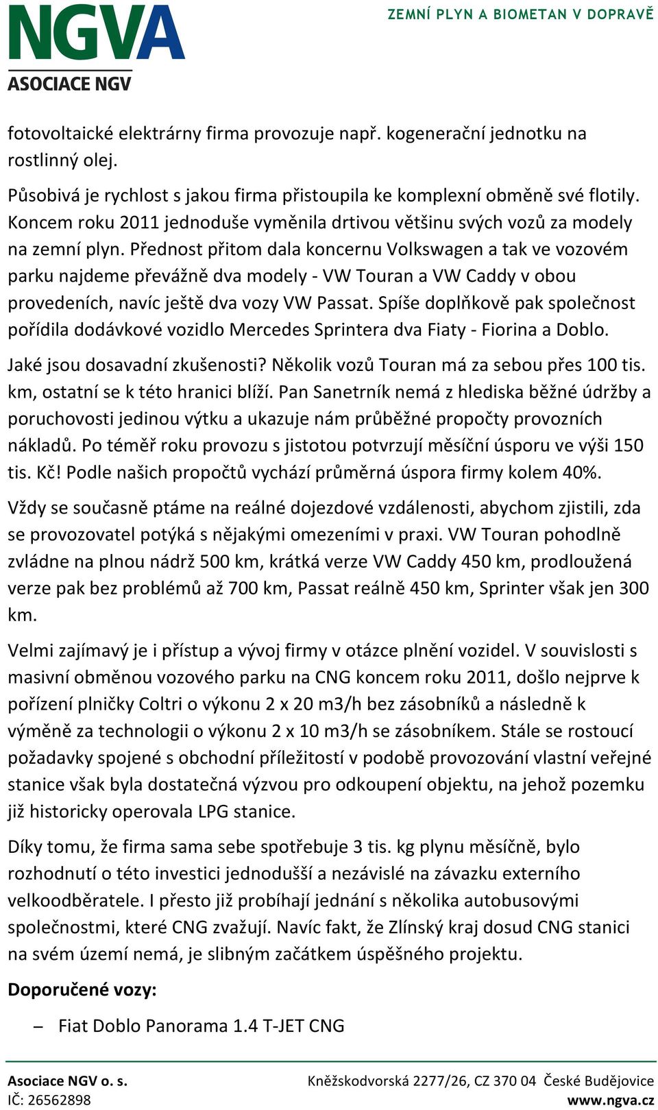 Přednost přitom dala koncernu Volkswagen a tak ve vozovém parku najdeme převážně dva modely - VW Touran a VW Caddy v obou provedeních, navíc ještě dva vozy VW Passat.