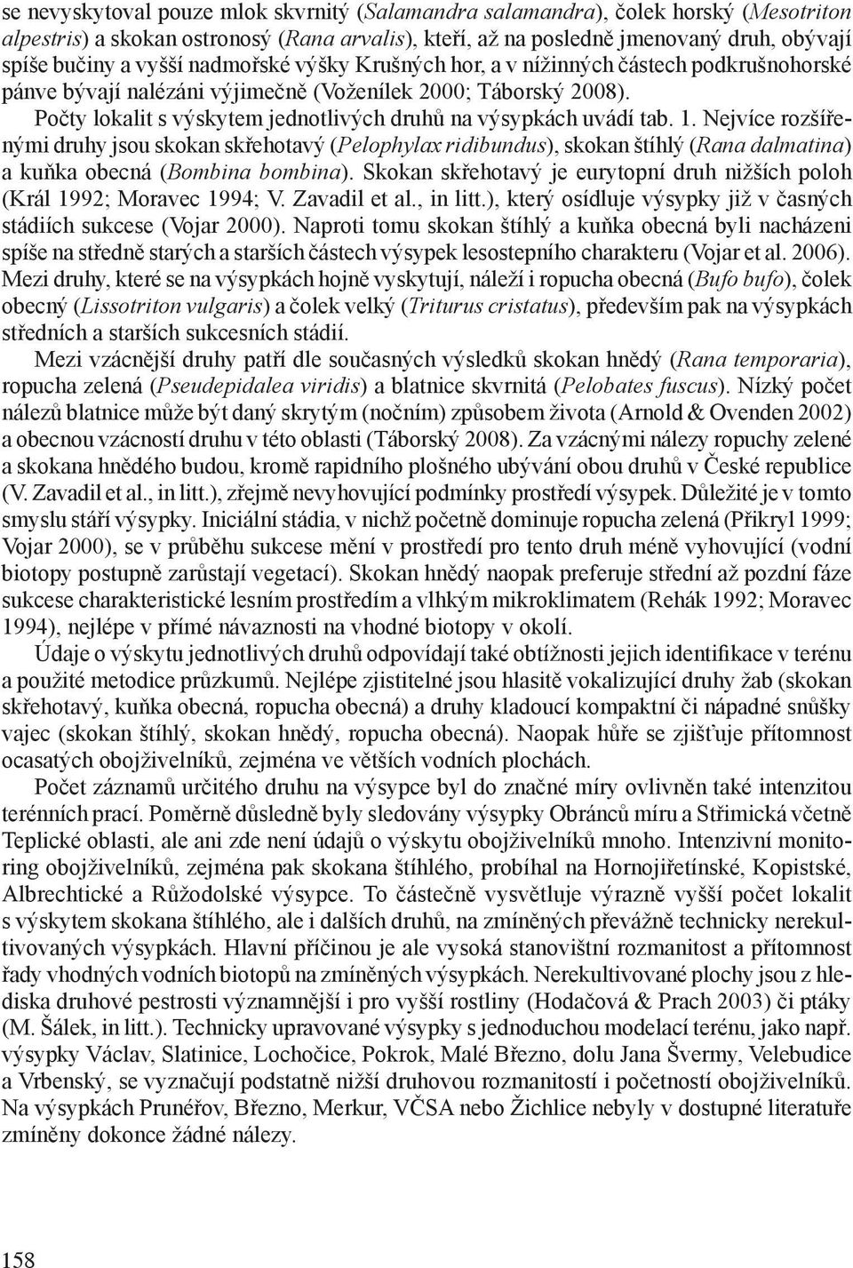 1. Nejvíce rozšířenými druhy jsou skokan skřehotavý (Pelophylax ridibundus), skokan štíhlý (Rana dalmatina) a kuňka obecná (Bombina bombina).