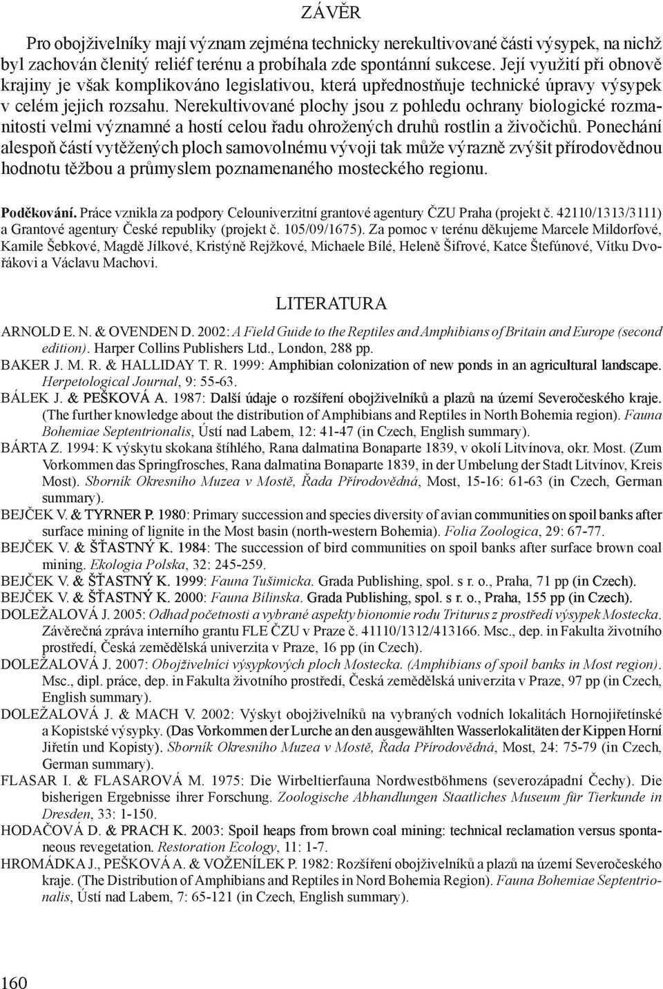 Nerekultivované plochy jsou z pohledu ochrany biologické rozmanitosti velmi významné a hostí celou řadu ohrožených druhů rostlin a živočichů.