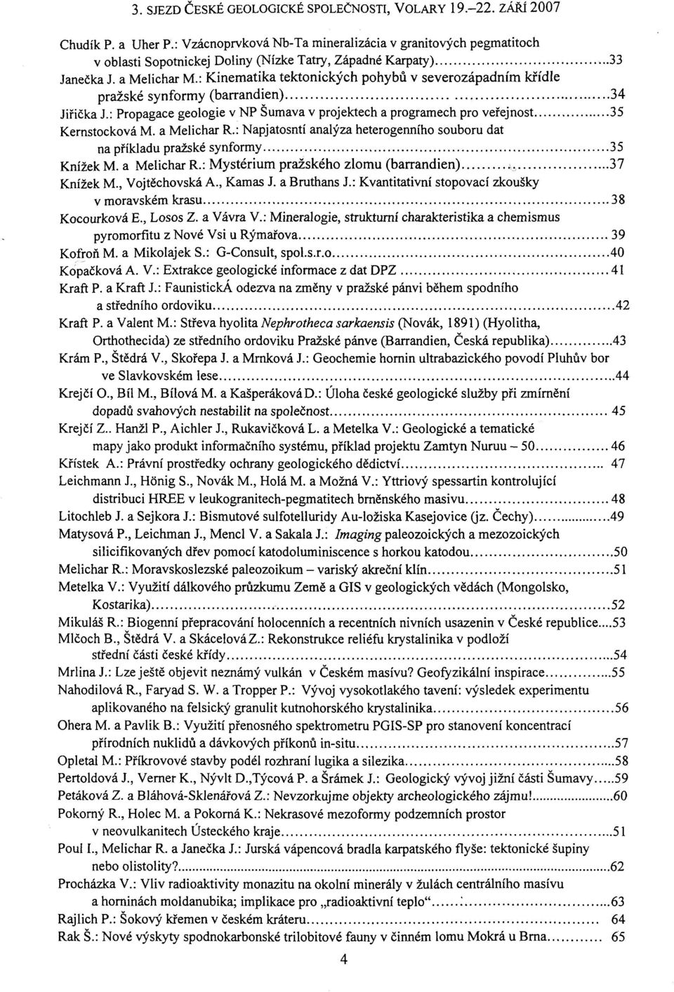 a Melichar R.: Napjatosntí analýza heterogenního souboru dat na příkladu pražské synformy 35 Knížek M. a Melichar R.: Mystérium pražského zlomu (barrandien).-,., 37 Knížek M., Vojtěchovská A.