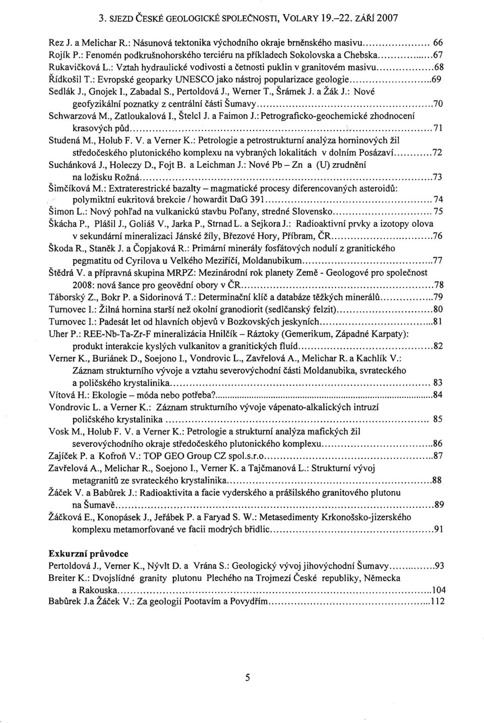 , Werner T., Šrámek J. a Žák J.: Nové geofyzikální poznatky z centrální části Šumavy 70 Schwarzová M., Zatloukalová I., Štelcl J. a Faimon J.